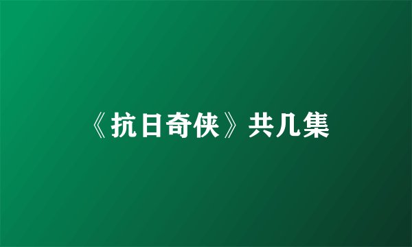《抗日奇侠》共几集