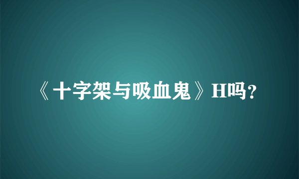 《十字架与吸血鬼》H吗？