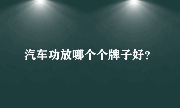 汽车功放哪个个牌子好？