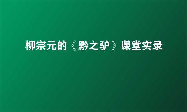 柳宗元的《黔之驴》课堂实录