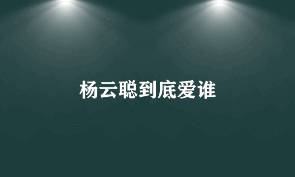 杨云聪到底爱谁