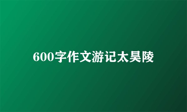 600字作文游记太昊陵