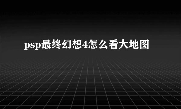 psp最终幻想4怎么看大地图