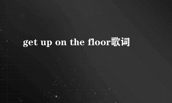 get up on the floor歌词