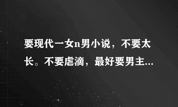 要现代一女n男小说，不要太长。不要虐滴，最好要男主们很宠女主