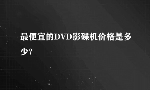 最便宜的DVD影碟机价格是多少?