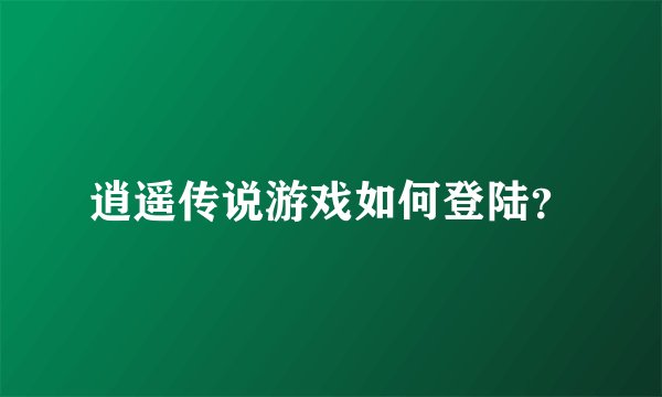 逍遥传说游戏如何登陆？