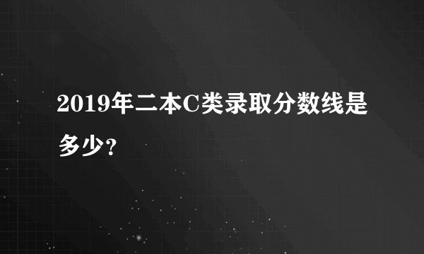 2019年二本C类录取分数线是多少？