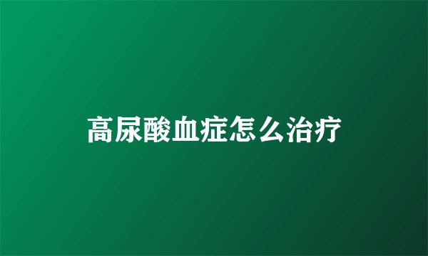 高尿酸血症怎么治疗