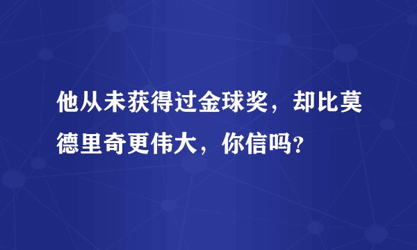 他从未获得过金球奖，却比莫德里奇更伟大，你信吗？