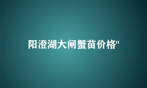 阳澄湖大闸蟹苗价格