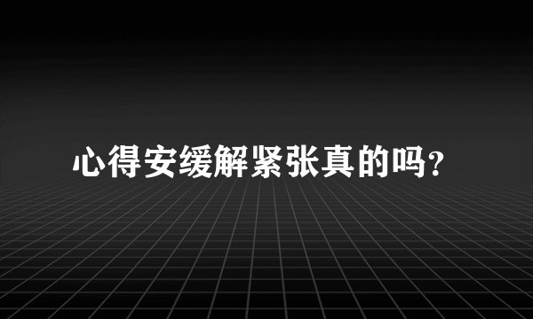 心得安缓解紧张真的吗？