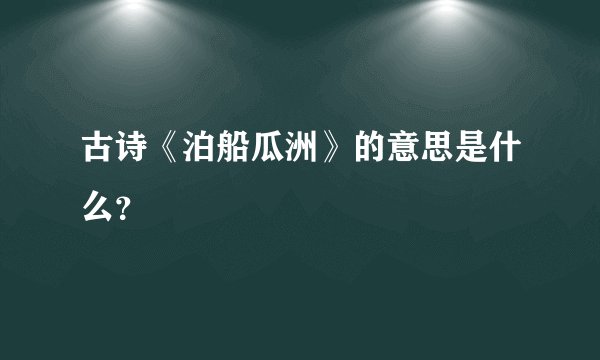 古诗《泊船瓜洲》的意思是什么？