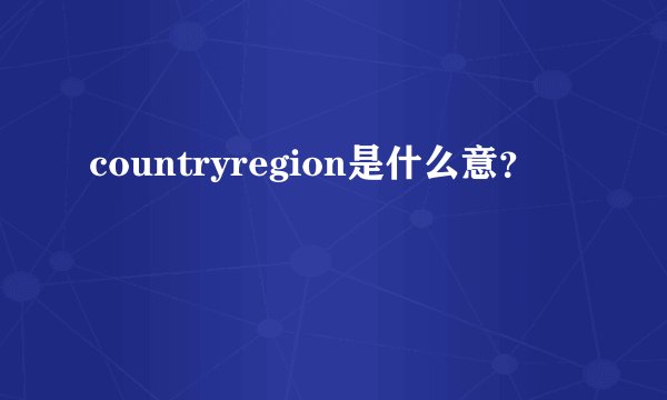 countryregion是什么意？