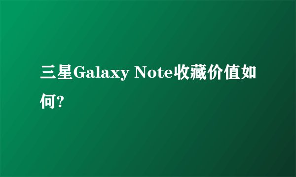 三星Galaxy Note收藏价值如何?