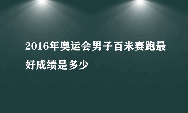 2016年奥运会男子百米赛跑最好成绩是多少