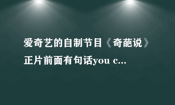 爱奇艺的自制节目《奇葩说》正片前面有句话you can you bi bi是什么意思？