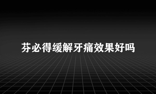 芬必得缓解牙痛效果好吗