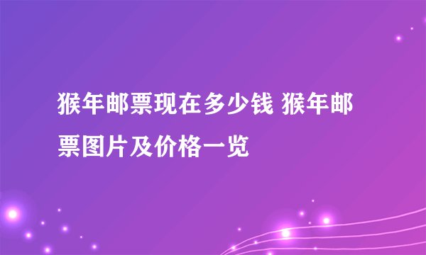 猴年邮票现在多少钱 猴年邮票图片及价格一览