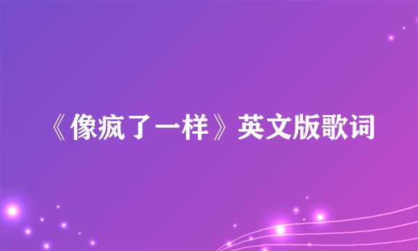 《像疯了一样》英文版歌词