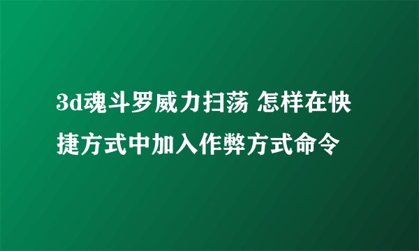 3d魂斗罗威力扫荡 怎样在快捷方式中加入作弊方式命令