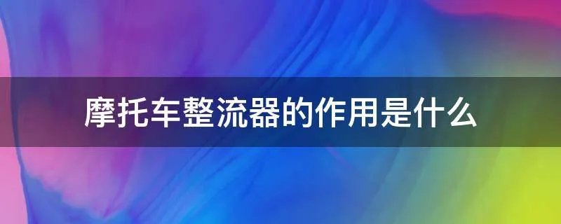 摩托车整流器的作用是什么