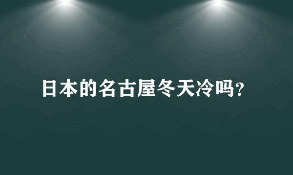 日本的名古屋冬天冷吗？