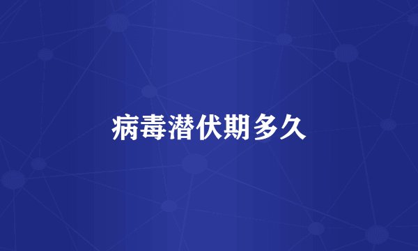 病毒潜伏期多久