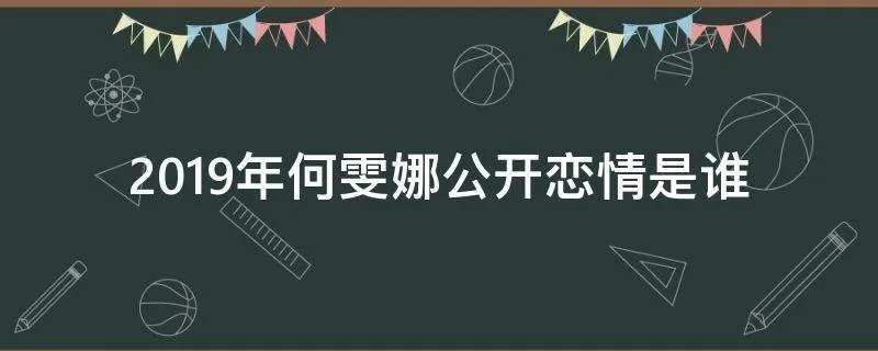 2019年何雯娜公开恋情是谁