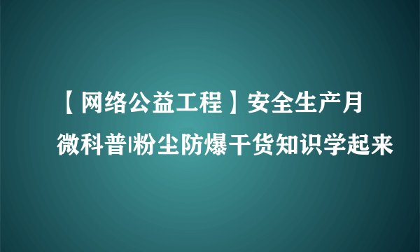 【网络公益工程】安全生产月微科普|粉尘防爆干货知识学起来
