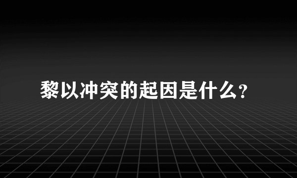 黎以冲突的起因是什么？