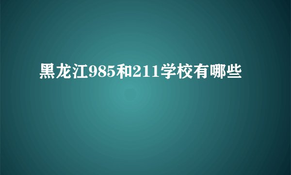 黑龙江985和211学校有哪些