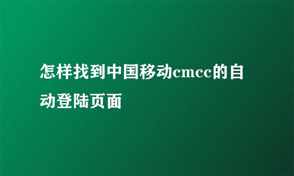 怎样找到中国移动cmcc的自动登陆页面