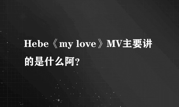 Hebe《my love》MV主要讲的是什么阿？