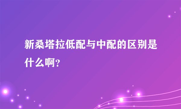 新桑塔拉低配与中配的区别是什么啊？