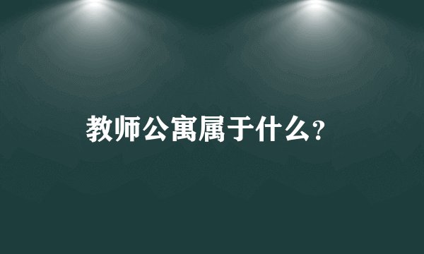 教师公寓属于什么？