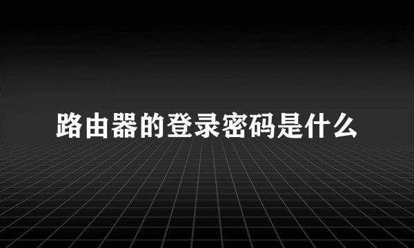 路由器的登录密码是什么