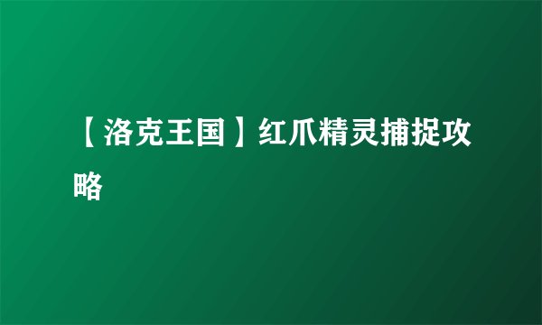 【洛克王国】红爪精灵捕捉攻略