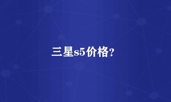 三星s5价格？