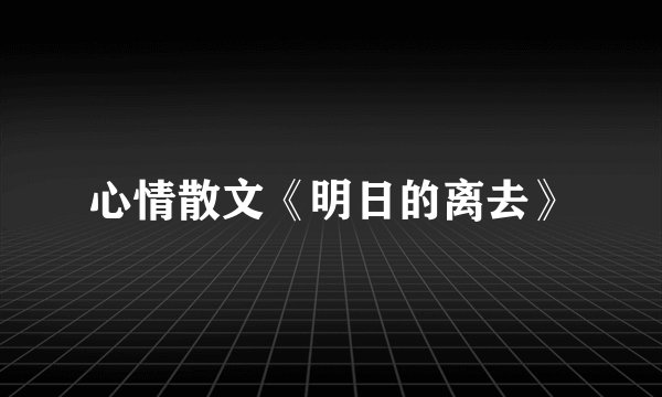 心情散文《明日的离去》
