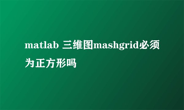 matlab 三维图mashgrid必须为正方形吗