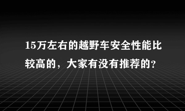 15万左右的越野车安全性能比较高的，大家有没有推荐的？
