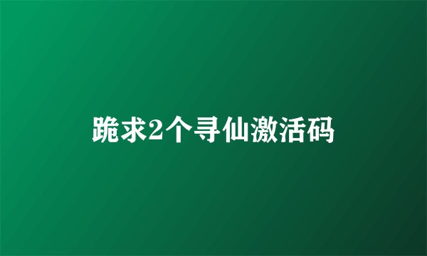 跪求2个寻仙激活码