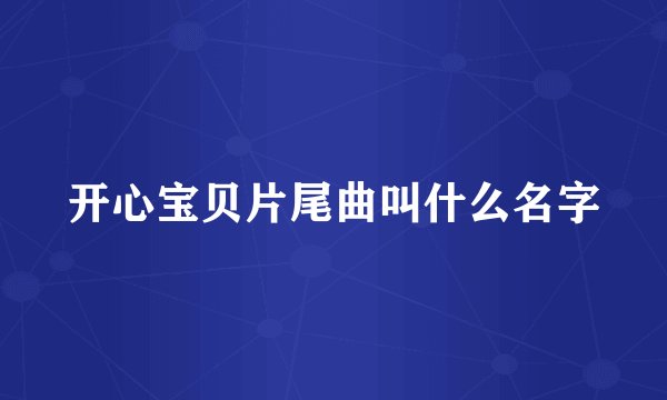 开心宝贝片尾曲叫什么名字