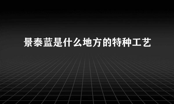 景泰蓝是什么地方的特种工艺