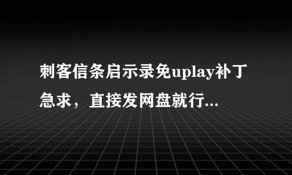 刺客信条启示录免uplay补丁急求，直接发网盘就行，不然网址也行
