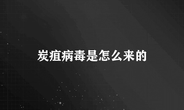 炭疽病毒是怎么来的