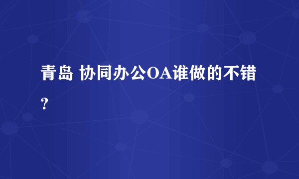 青岛 协同办公OA谁做的不错？