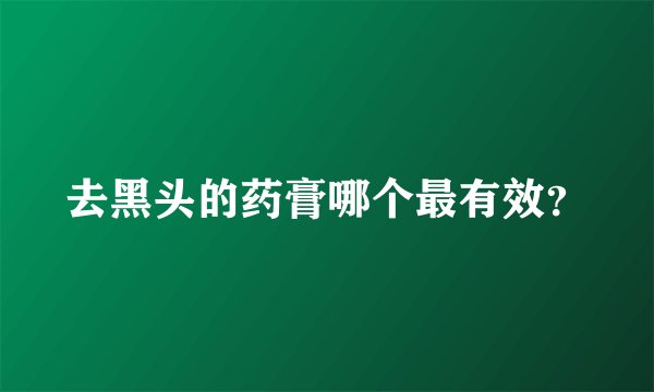 去黑头的药膏哪个最有效？