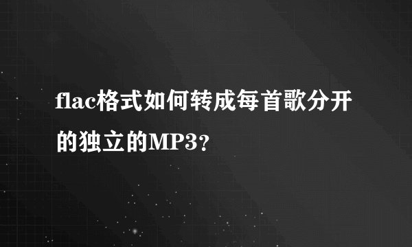 flac格式如何转成每首歌分开的独立的MP3？